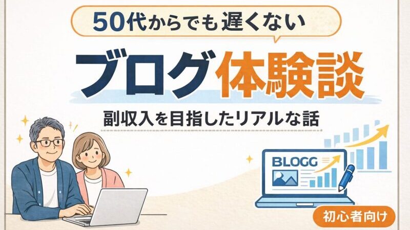 【50代からブログを始めた体験談】未経験でも副収入を目指せるリアルな話 